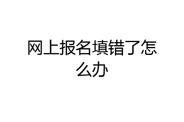网上报名填错了怎么办