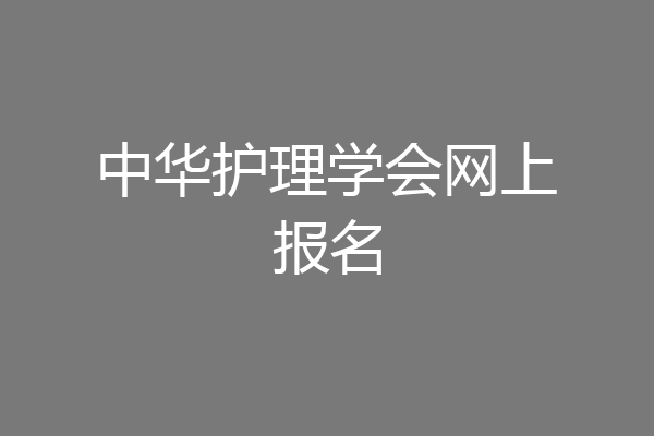 中华护理学会网上报名