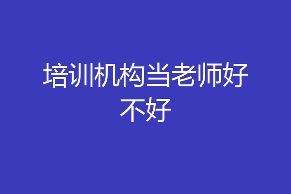 培训机构当老师好不好