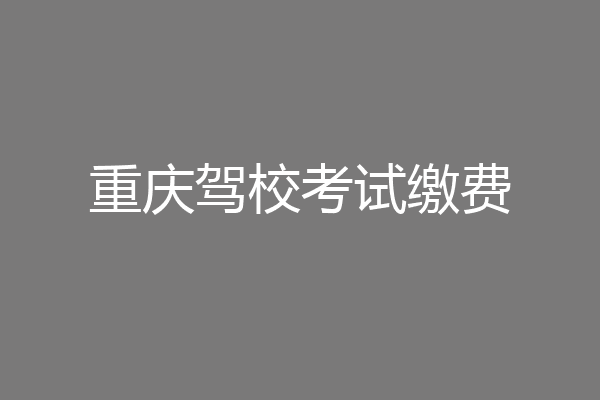 重庆驾校考试缴费