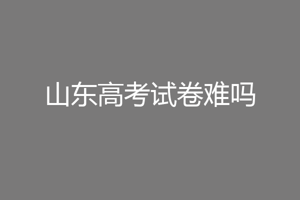 山东高考试卷难吗