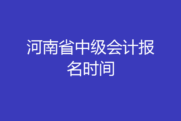 河南省中级会计报名时间