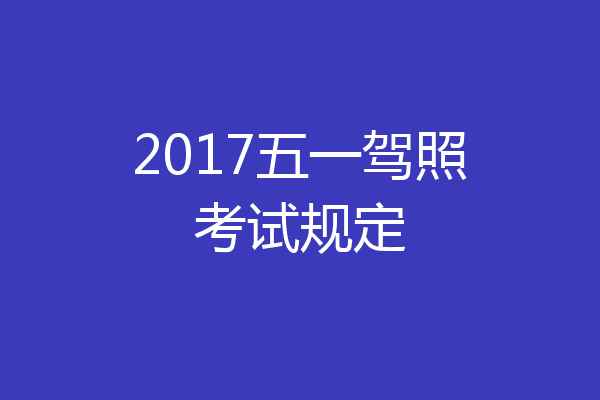 2017五一驾照考试规定