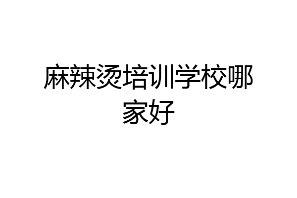 麻辣烫培训学校哪家好