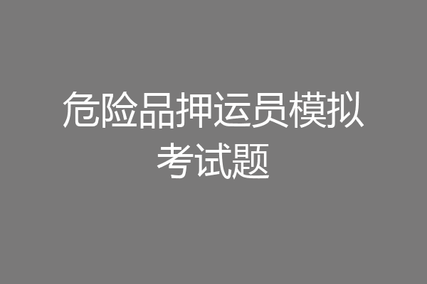 危险品押运员模拟考试题