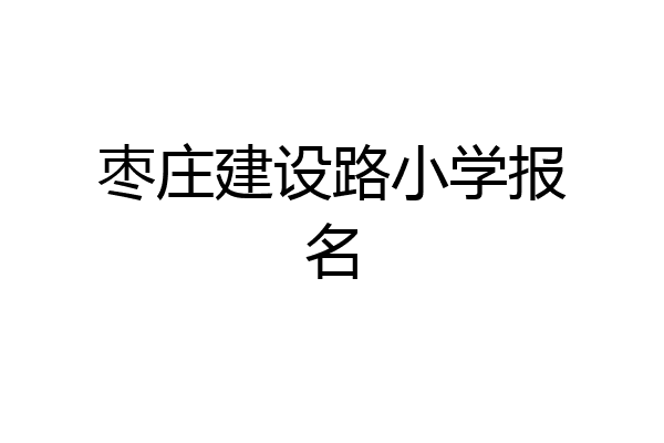 枣庄建设路小学报名