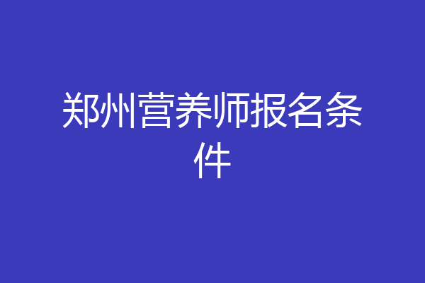 郑州营养师报名条件