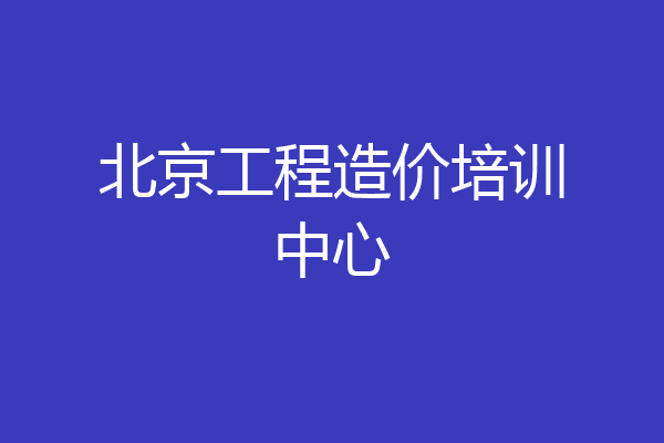 北京工程造价培训中心