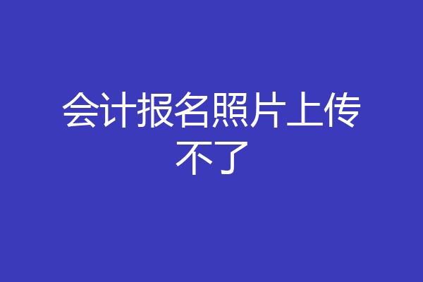 会计报名照片上传不了