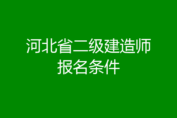 河北省二级建造师报名条件