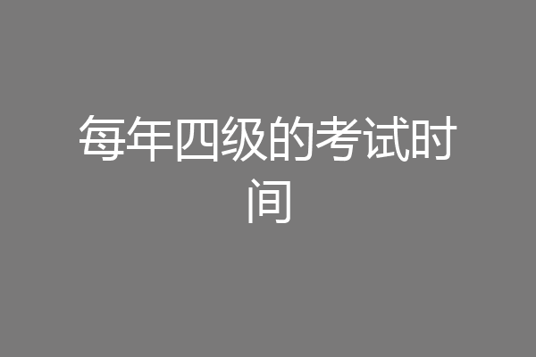 每年四级的考试时间