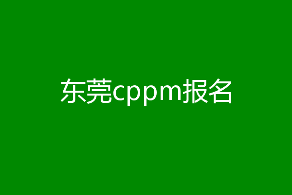 东莞cppm报名