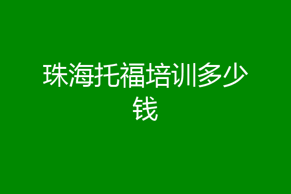 珠海托福培训多少钱