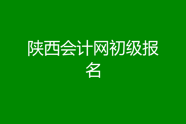 陕西会计网初级报名