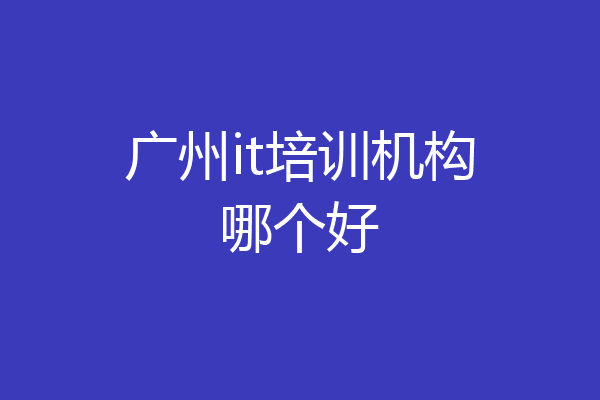广州it培训机构哪个好