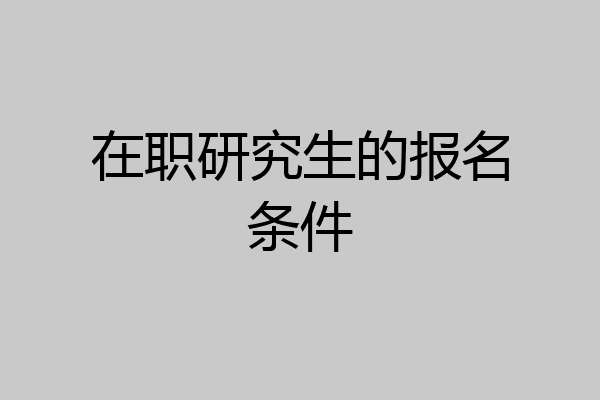在职研究生的报名条件