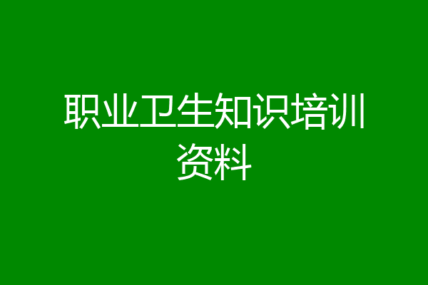 职业卫生知识培训资料