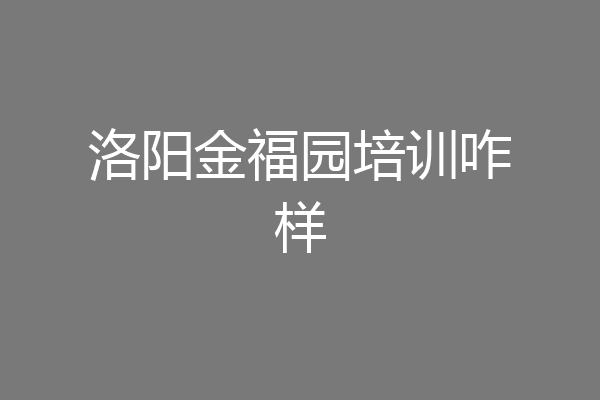 洛阳金福园培训咋样