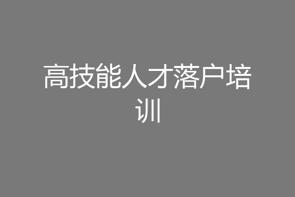 高技能人才落户培训