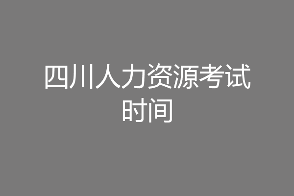 四川人力资源考试时间