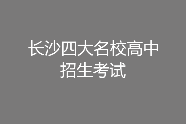 长沙四大名校高中招生考试