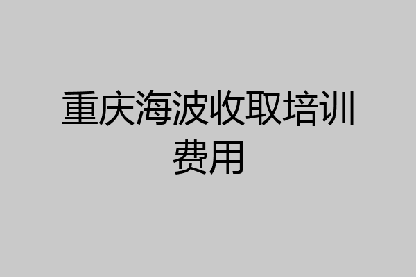 重庆海波收取培训费用