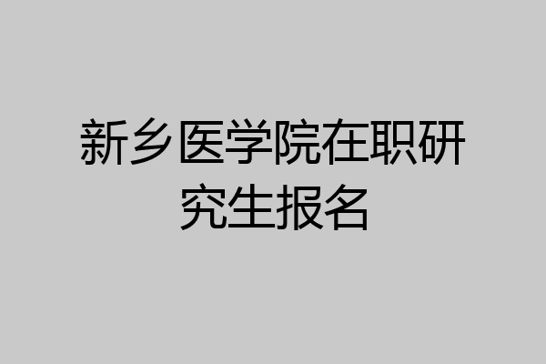 新乡医学院在职研究生报名