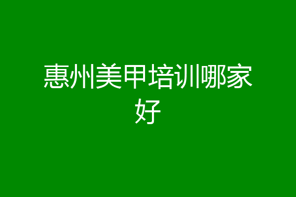 惠州美甲培训哪家好