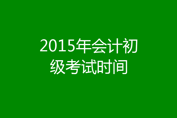 2015年会计初级考试时间