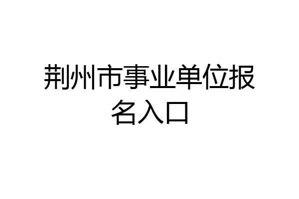 荆州市事业单位报名入口