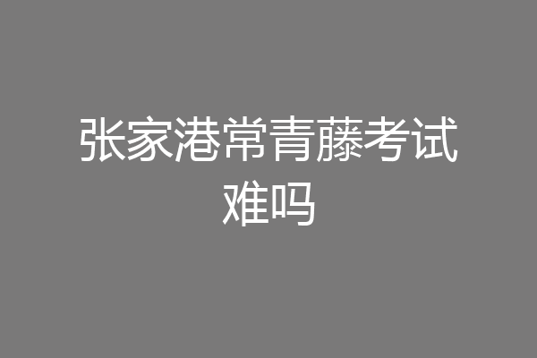 张家港常青藤考试难吗