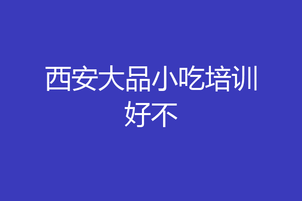 西安大品小吃培训好不