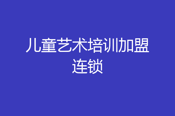 儿童艺术培训加盟连锁