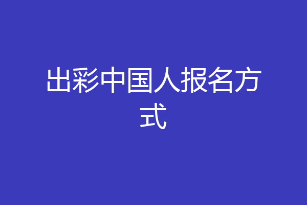 出彩中国人报名方式