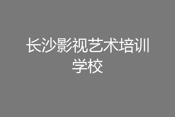 长沙影视艺术培训学校
