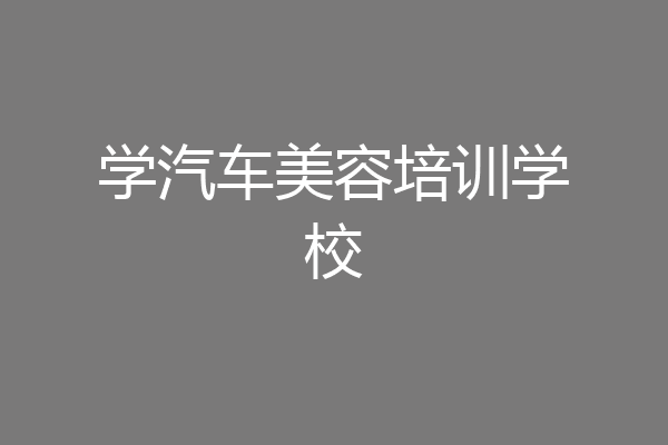 学汽车美容培训学校