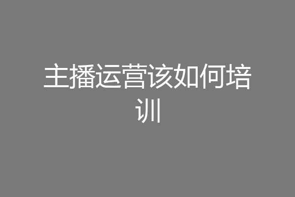 主播运营该如何培训
