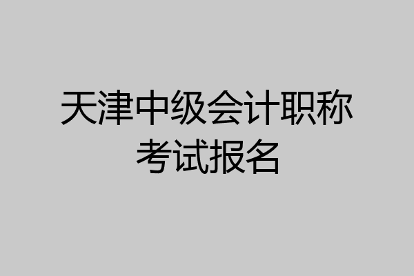天津中级会计职称考试报名