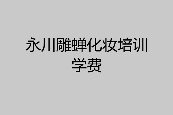 永川雕蝉化妆培训学费