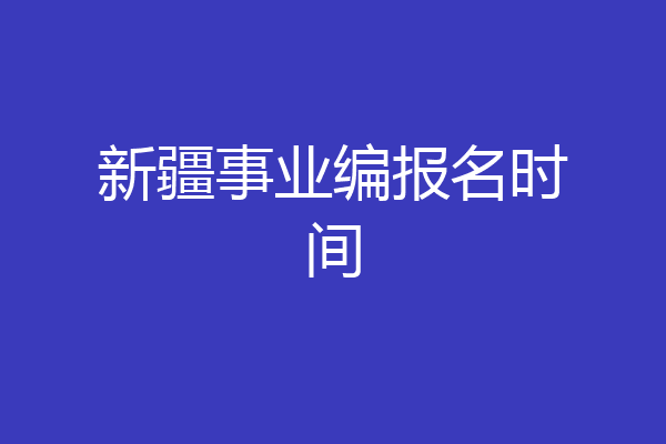 新疆事业编报名时间