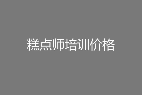 糕点师培训价格