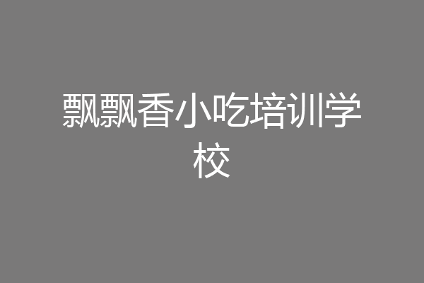 飘飘香小吃培训学校
