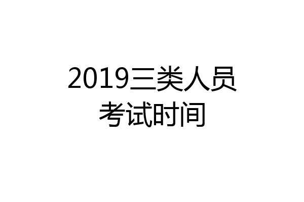 2019三类人员考试时间