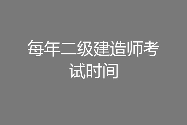 每年二级建造师考试时间