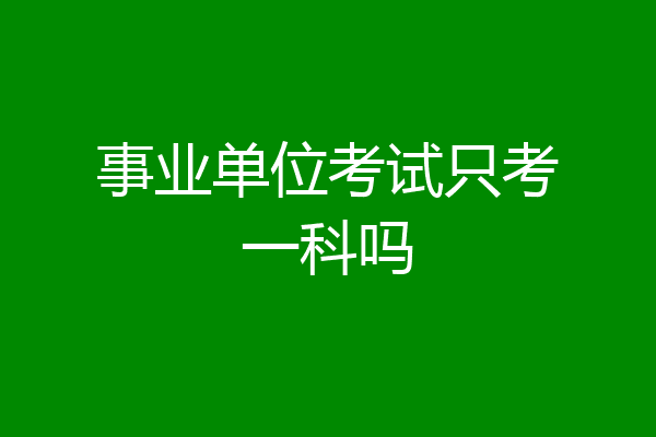 事业单位考试只考一科吗