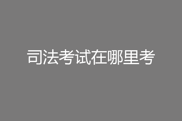 司法考试在哪里考