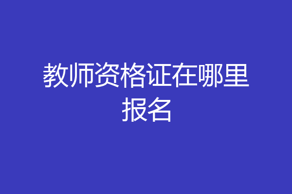 教师资格证在哪里报名