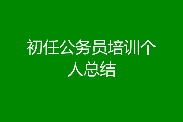 初任公务员培训个人总结