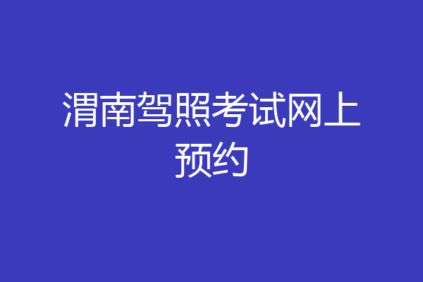 渭南驾照考试网上预约