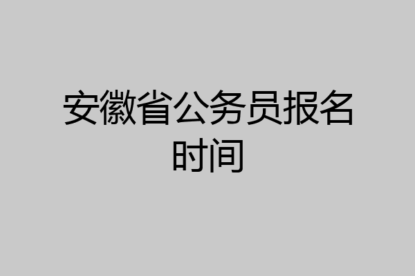 安徽省公务员报名时间